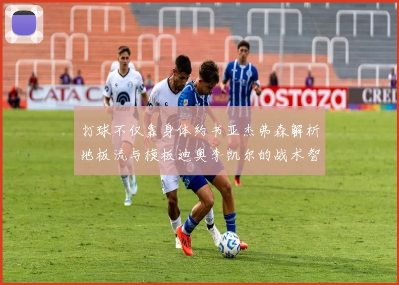 打球不仅靠身体约书亚杰弗森解析地板流与模板迪奥李凯尔的战术智慧